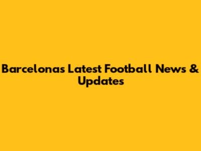 Barcelona's Latest Football News & Updates