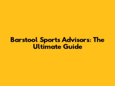 Barstool Sports Advisors: The Ultimate Guide