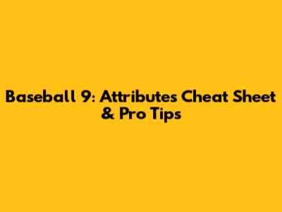 Baseball 9: Attributes Cheat Sheet & Pro Tips
