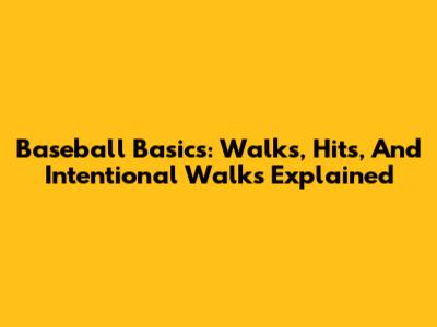 Baseball Basics: Walks, Hits, And Intentional Walks Explained