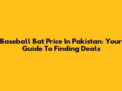 Baseball Bat Price In Pakistan: Your Guide To Finding Deals