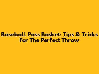 Baseball Pass Basket: Tips & Tricks For The Perfect Throw