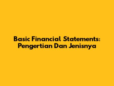 Basic Financial Statements: Pengertian Dan Jenisnya