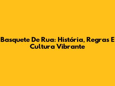 Basquete De Rua: História, Regras E Cultura Vibrante