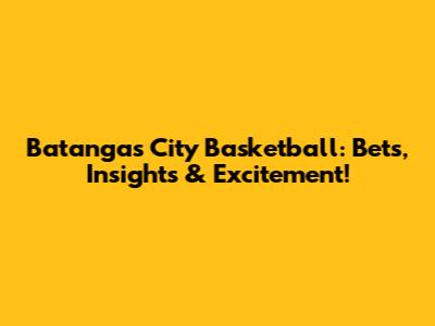 Batangas City Basketball: Bets, Insights & Excitement!