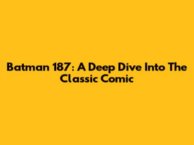Batman 187: A Deep Dive Into The Classic Comic