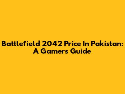 Battlefield 2042 Price In Pakistan: A Gamer's Guide