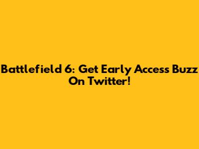 Battlefield 6: Get Early Access Buzz On Twitter!