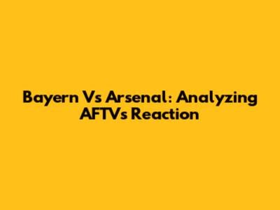 Bayern Vs Arsenal: Analyzing AFTV's Reaction