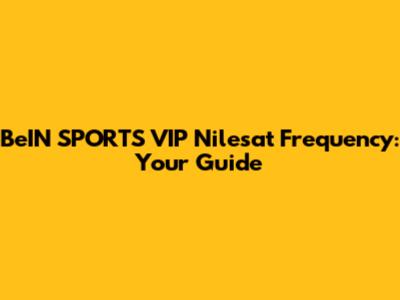 BeIN SPORTS VIP Nilesat Frequency: Your Guide