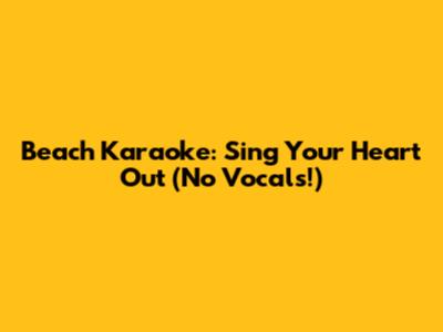 Beach Karaoke: Sing Your Heart Out (No Vocals!)