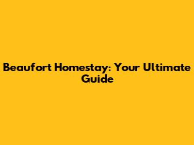 Beaufort Homestay: Your Ultimate Guide
