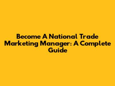 Become A National Trade Marketing Manager: A Complete Guide