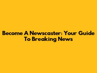 Become A Newscaster: Your Guide To Breaking News