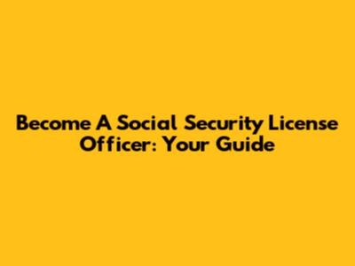 Become A Social Security License Officer: Your Guide