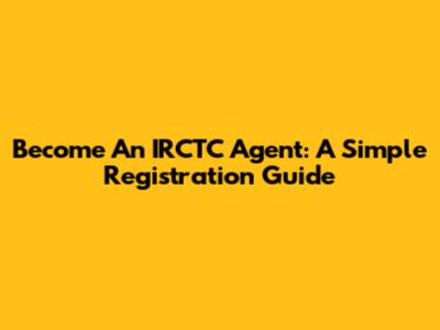 Become An IRCTC Agent: A Simple Registration Guide