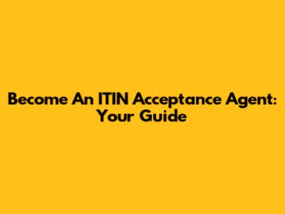 Become An ITIN Acceptance Agent: Your Guide