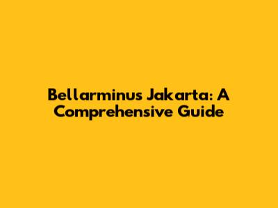 Bellarminus Jakarta: A Comprehensive Guide