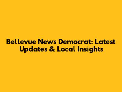 Bellevue News Democrat: Latest Updates & Local Insights