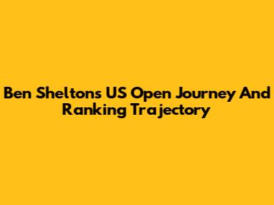 Ben Shelton's US Open Journey And Ranking Trajectory