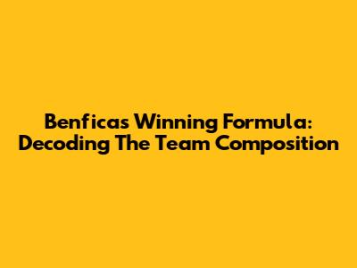 Benfica's Winning Formula: Decoding The Team Composition