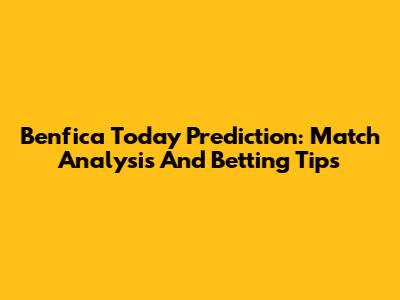 Benfica Today Prediction: Match Analysis And Betting Tips