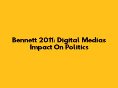 Bennett 2011: Digital Media's Impact On Politics