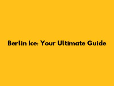 Berlin Ice: Your Ultimate Guide