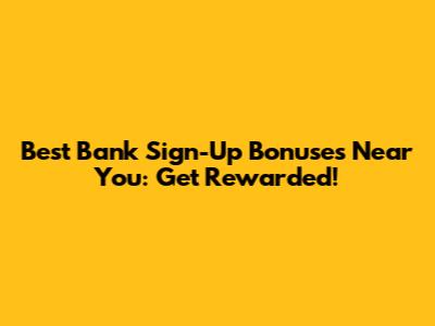 Best Bank Sign-Up Bonuses Near You: Get Rewarded!