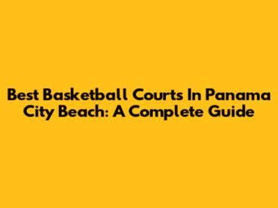 Best Basketball Courts In Panama City Beach: A Complete Guide