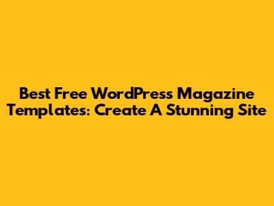 Best Free WordPress Magazine Templates: Create A Stunning Site