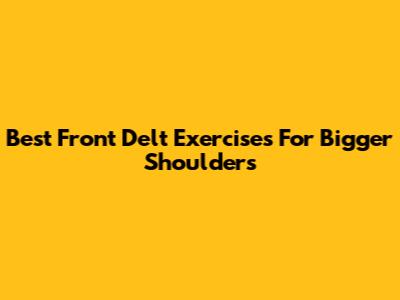 Best Front Delt Exercises For Bigger Shoulders