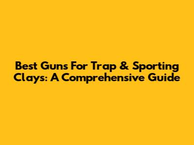 Best Guns For Trap & Sporting Clays: A Comprehensive Guide