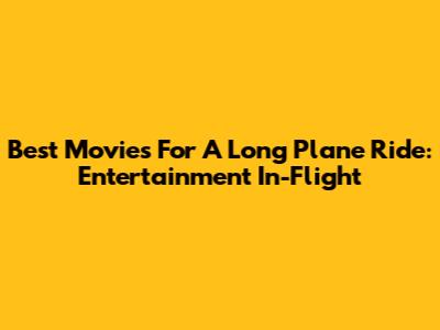 Best Movies For A Long Plane Ride: Entertainment In-Flight
