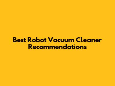 Best Robot Vacuum Cleaner Recommendations