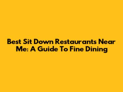 Best Sit Down Restaurants Near Me: A Guide To Fine Dining