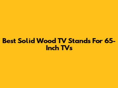 Best Solid Wood TV Stands For 65-Inch TVs
