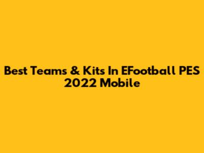 Best Teams & Kits In EFootball PES 2022 Mobile