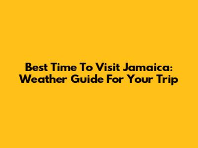 Best Time To Visit Jamaica: Weather Guide For Your Trip