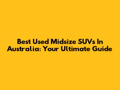 Best Used Midsize SUVs In Australia: Your Ultimate Guide
