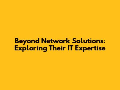 Beyond Network Solutions: Exploring Their IT Expertise