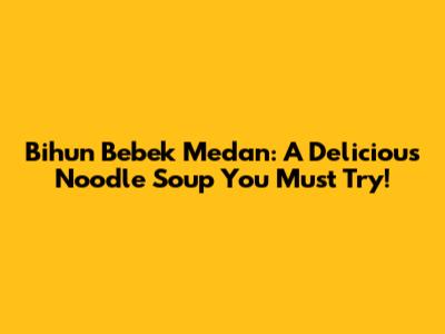 Bihun Bebek Medan: A Delicious Noodle Soup You Must Try!