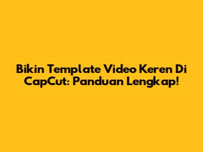 Bikin Template Video Keren Di CapCut: Panduan Lengkap!