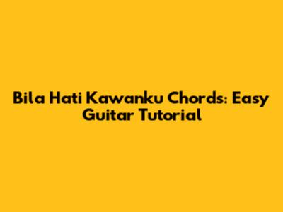 Bila Hati Kawanku Chords: Easy Guitar Tutorial
