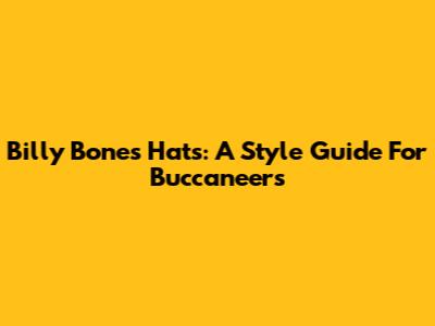 Billy Bones Hats: A Style Guide For Buccaneers