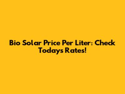 Bio Solar Price Per Liter: Check Today's Rates!