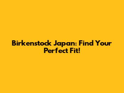 Birkenstock Japan: Find Your Perfect Fit!