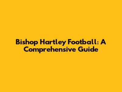 Bishop Hartley Football: A Comprehensive Guide