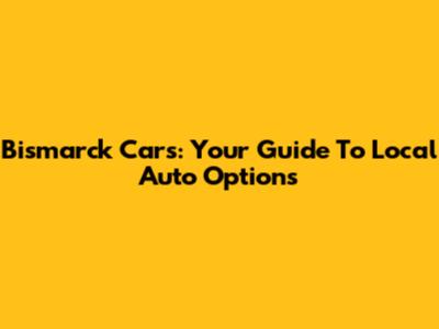 Bismarck Cars: Your Guide To Local Auto Options