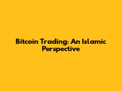 Bitcoin Trading: An Islamic Perspective